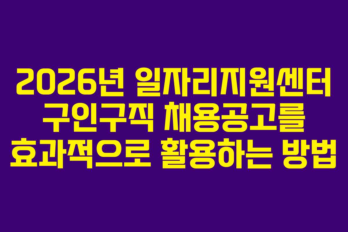 2026년 일자리지원센터 구인구직 채용공고를 효과적으로 활용하는 방법
