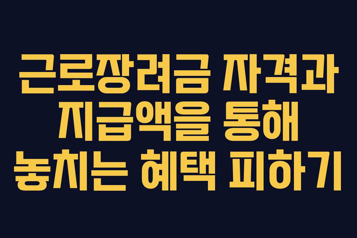 근로장려금 자격과 지급액을 통해 놓치는 혜택 피하기