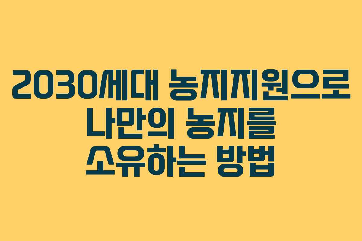 2030세대 농지지원으로 나만의 농지를 소유하는 방법