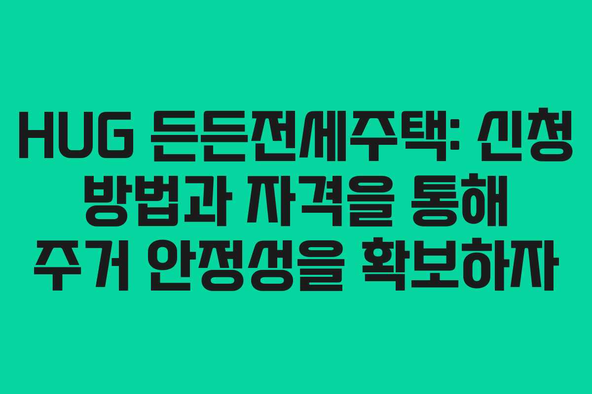 HUG 든든전세주택: 신청 방법과 자격을 통해 주거 안정성을 확보하자
