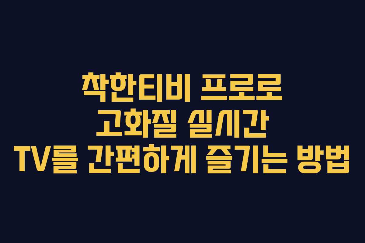 착한티비 프로로 고화질 실시간 TV를 간편하게 즐기는 방법