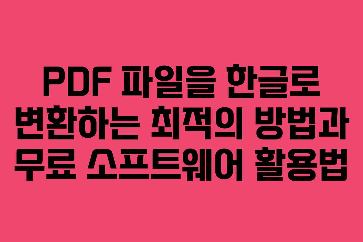 PDF 파일을 한글로 변환하는 최적의 방법과 무료 소프트웨어 활용법