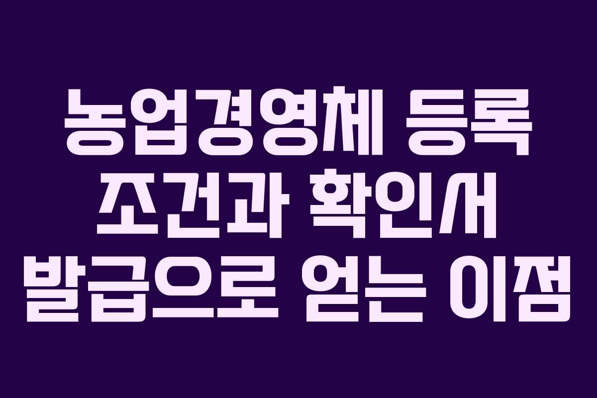 농업경영체 등록 조건과 확인서 발급으로 얻는 이점