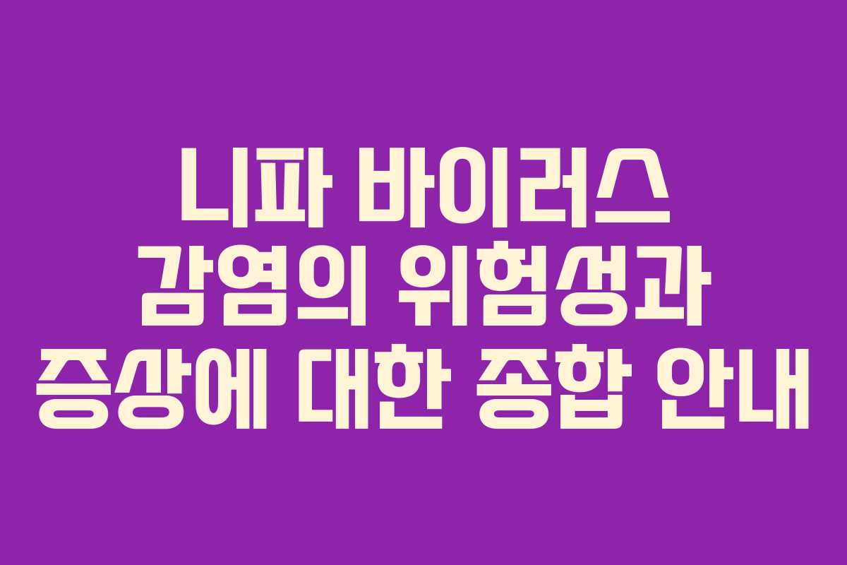 니파 바이러스 감염의 위험성과 증상에 대한 종합 안내