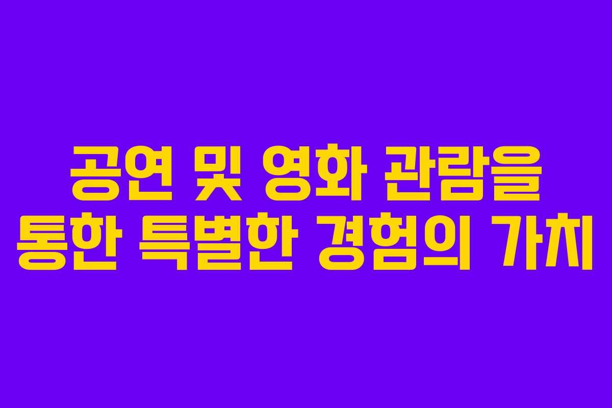 공연 및 영화 관람을 통한 특별한 경험의 가치