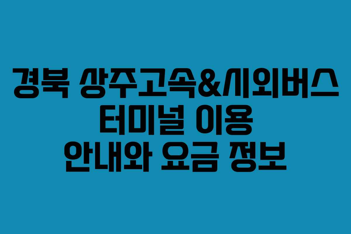 경북 상주고속&시외버스 터미널 이용 안내와 요금 정보