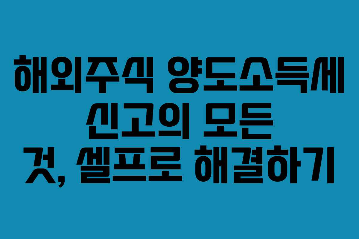 해외주식 양도소득세 신고의 모든 것, 셀프로 해결하기
