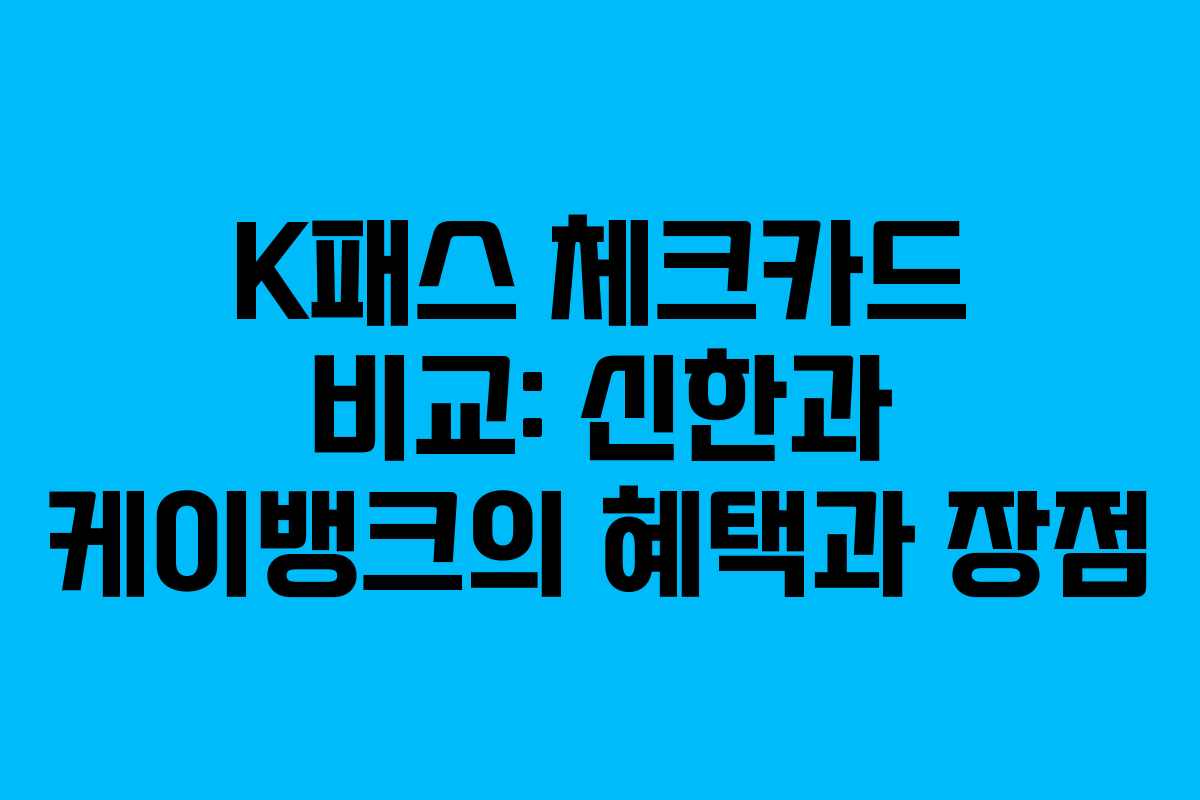 K패스 체크카드 비교: 신한과 케이뱅크의 혜택과 장점