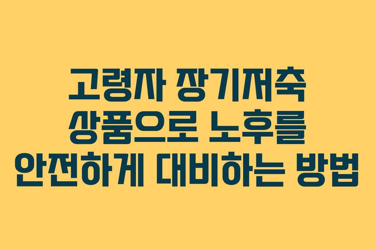 고령자 장기저축 상품으로 노후를 안전하게 대비하는 방법