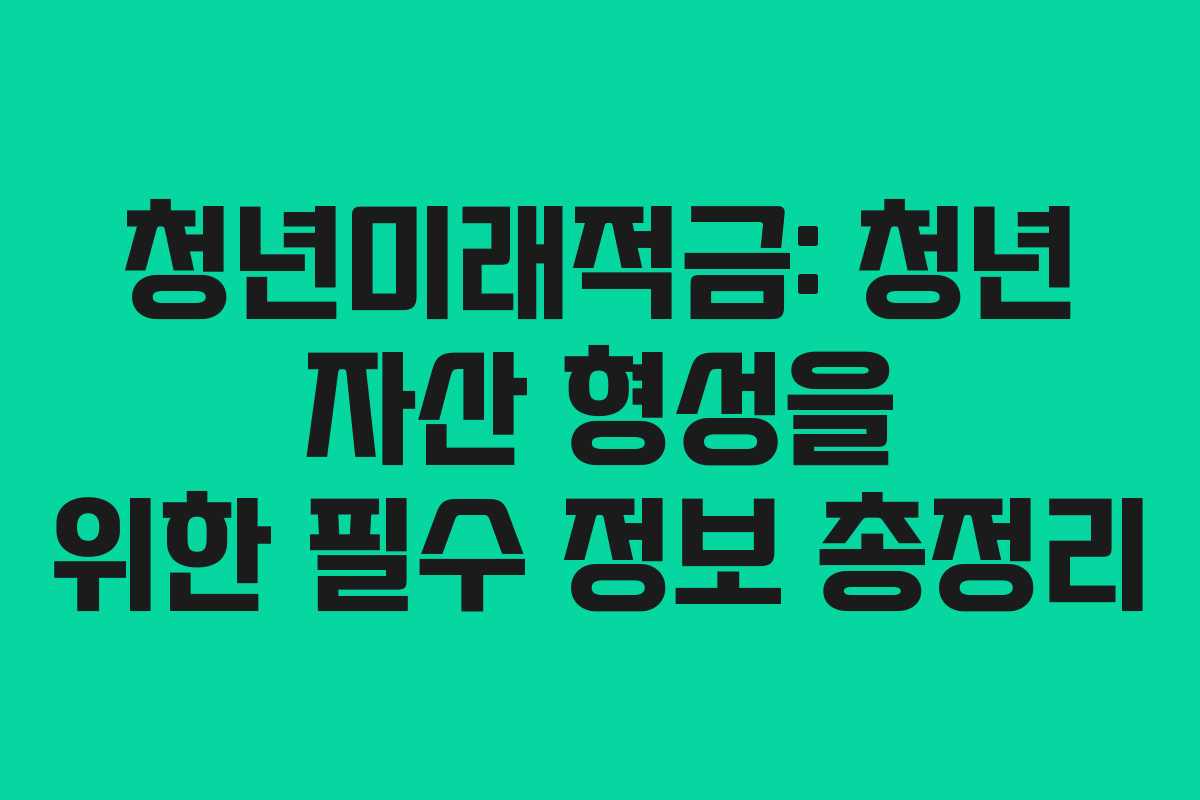 청년미래적금: 청년 자산 형성을 위한 필수 정보 총정리