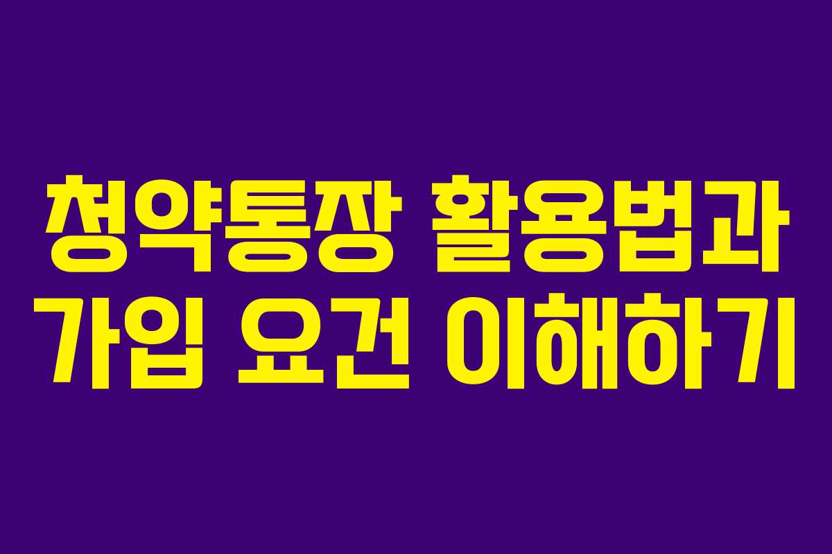 청약통장 활용법과 가입 요건 이해하기
