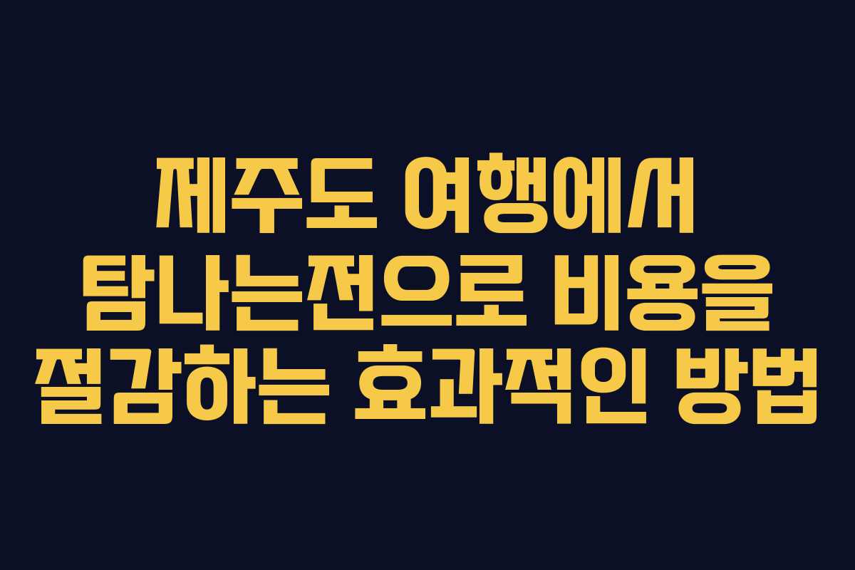 제주도 여행에서 탐나는전으로 비용을 절감하는 효과적인 방법