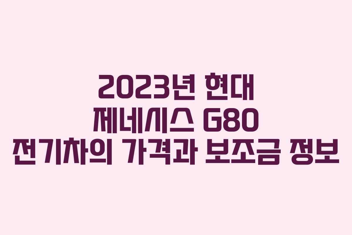 2023년 현대 제네시스 G80 전기차의 가격과 보조금 정보