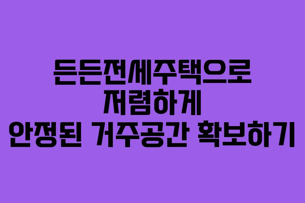 든든전세주택으로 저렴하게 안정된 거주공간 확보하기