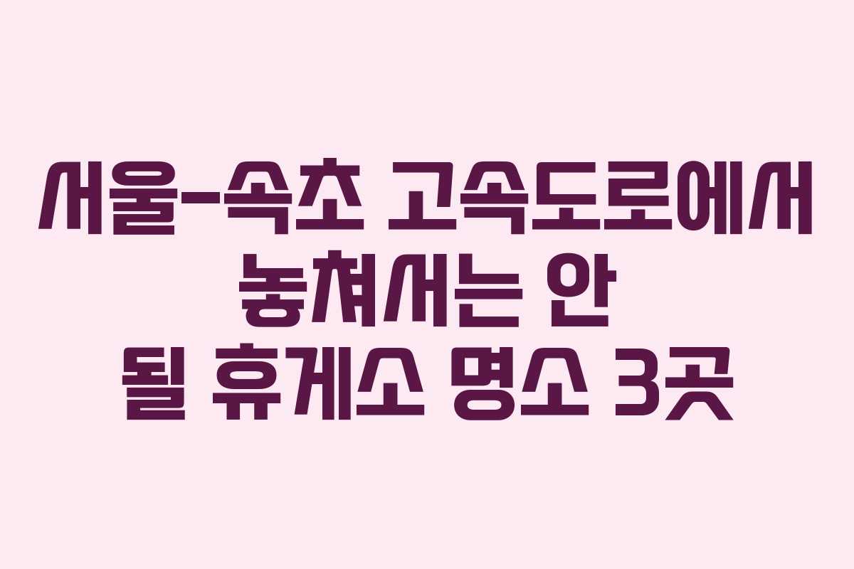 서울-속초 고속도로에서 놓쳐서는 안 될 휴게소 명소 3곳