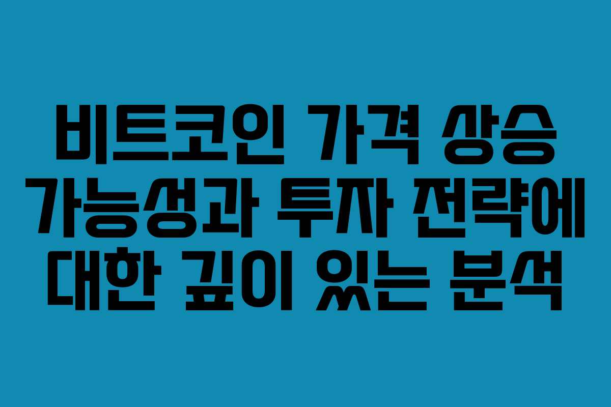 비트코인 가격 상승 가능성과 투자 전략에 대한 깊이 있는 분석