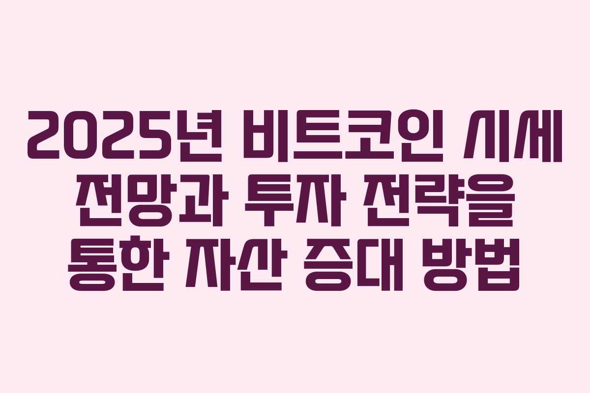 2025년 비트코인 시세 전망과 투자 전략을 통한 자산 증대 방법