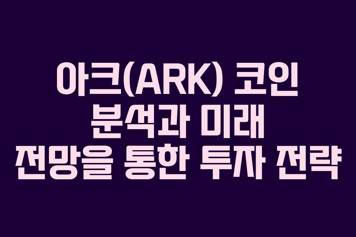 아크(ARK) 코인 분석과 미래 전망을 통한 투자 전략
