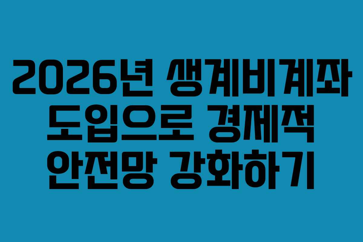 2026년 생계비계좌 도입으로 경제적 안전망 강화하기