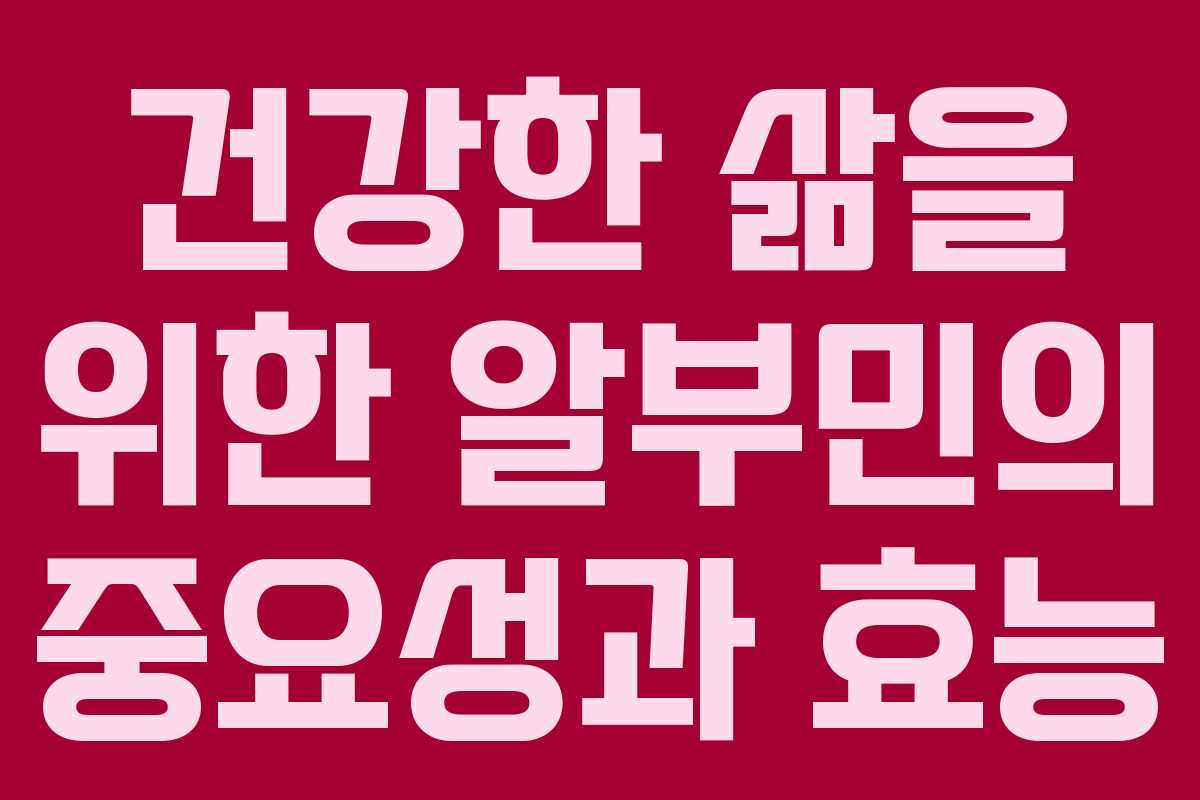 건강한 삶을 위한 알부민의 중요성과 효능