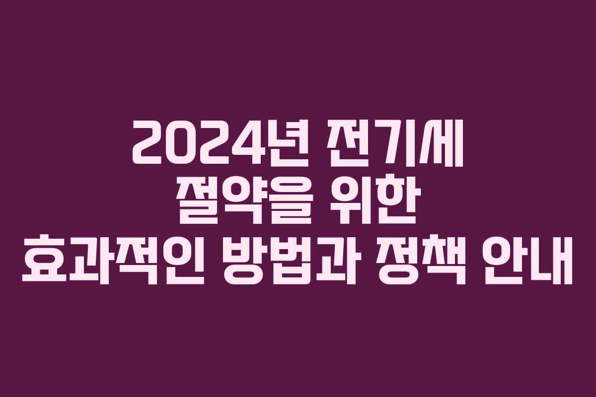 2024년 전기세 절약을 위한 효과적인 방법과 정책 안내