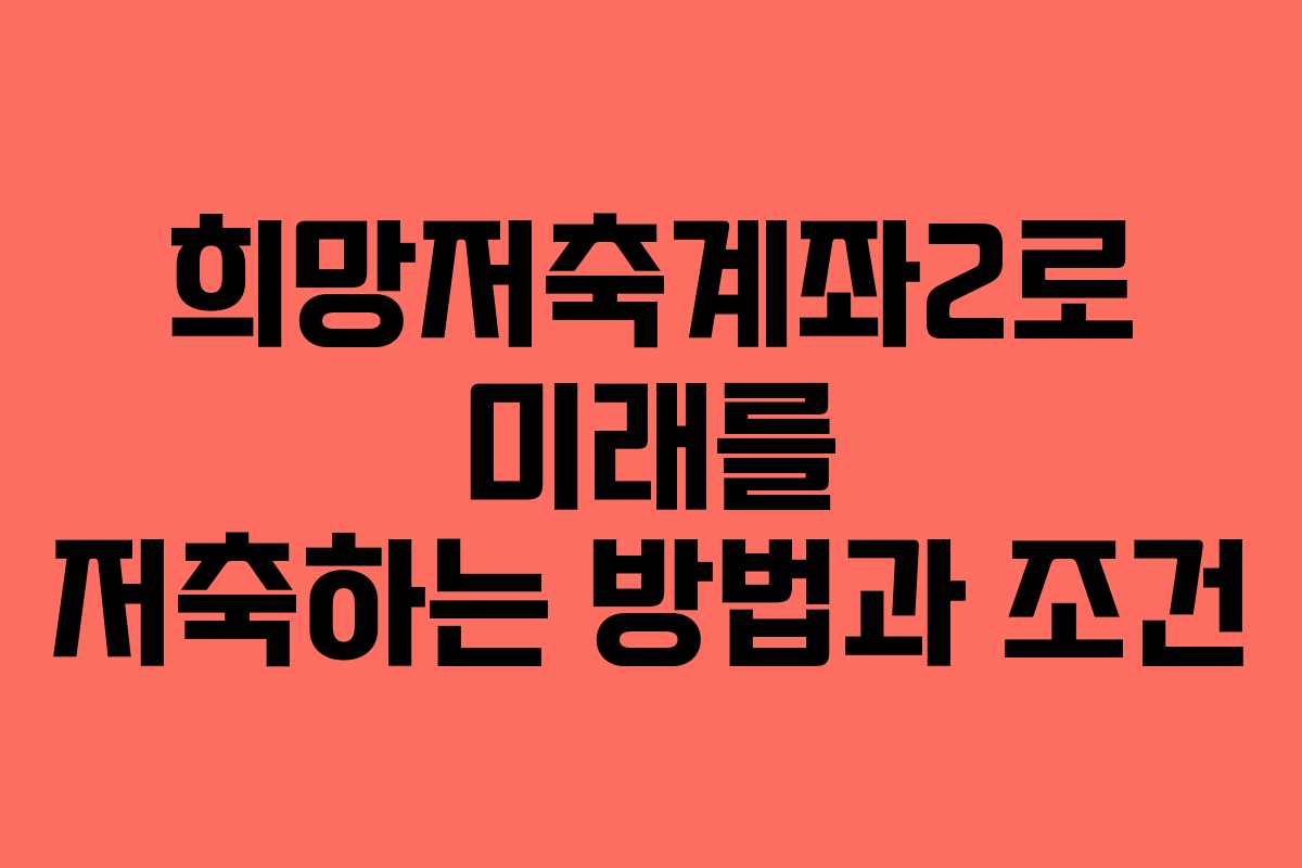 희망저축계좌2로 미래를 저축하는 방법과 조건