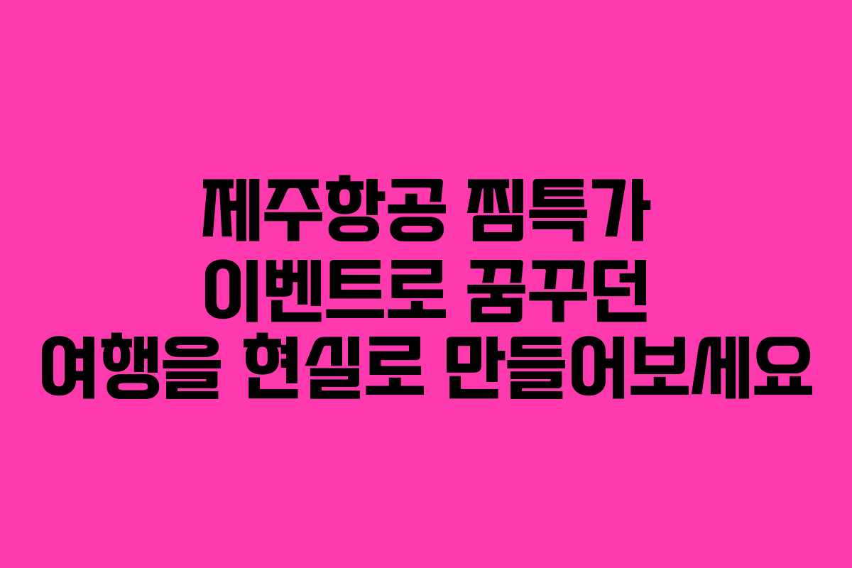제주항공 찜특가 이벤트로 꿈꾸던 여행을 현실로 만들어보세요
