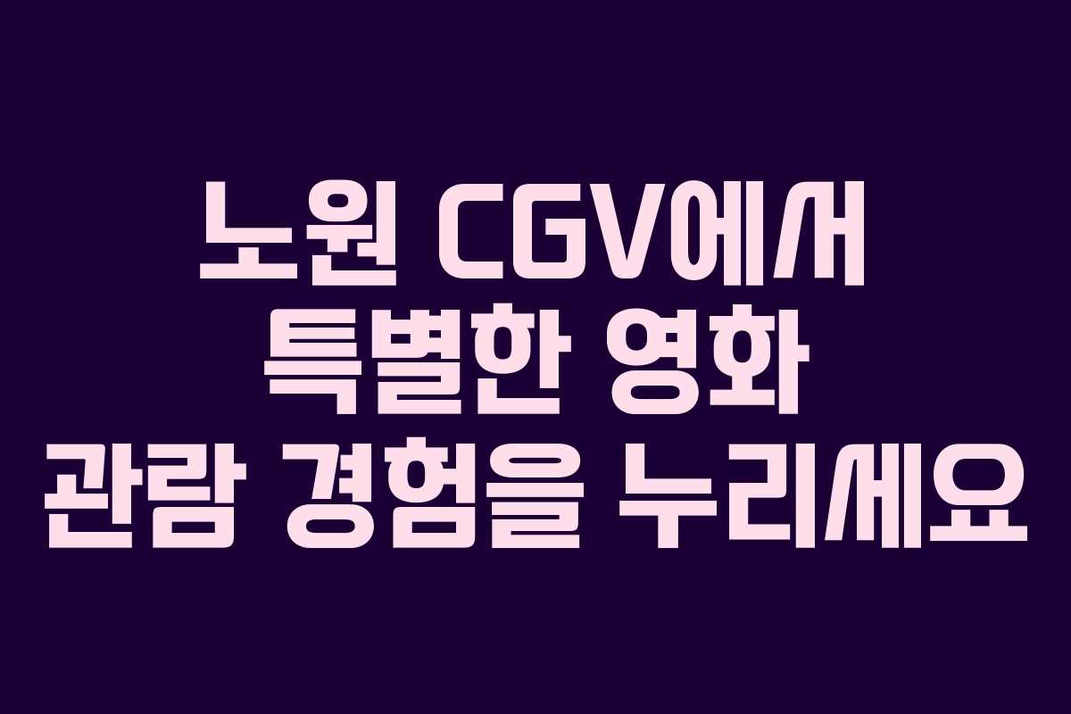 노원 CGV에서 특별한 영화 관람 경험을 누리세요