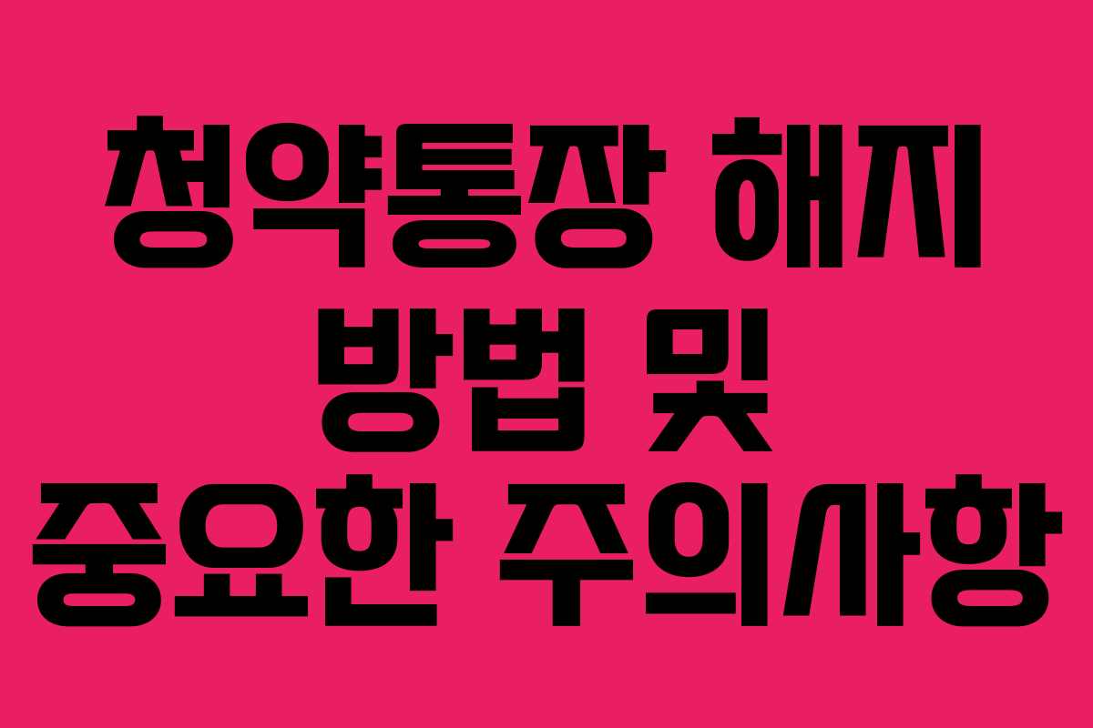 청약통장 해지 방법 및 중요한 주의사항
