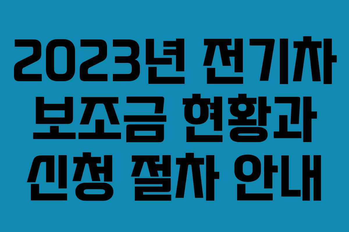 2023년 전기차 보조금 현황과 신청 절차 안내