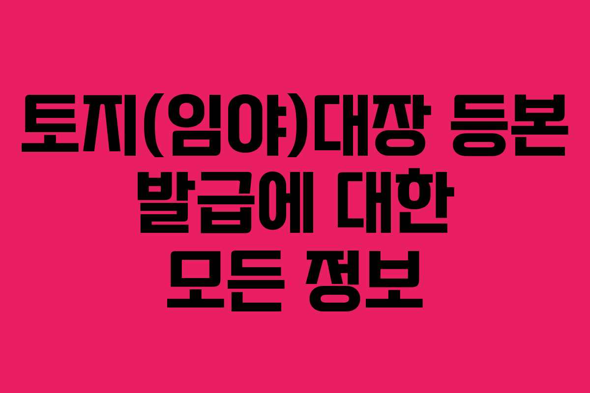 토지(임야)대장 등본 발급에 대한 모든 정보