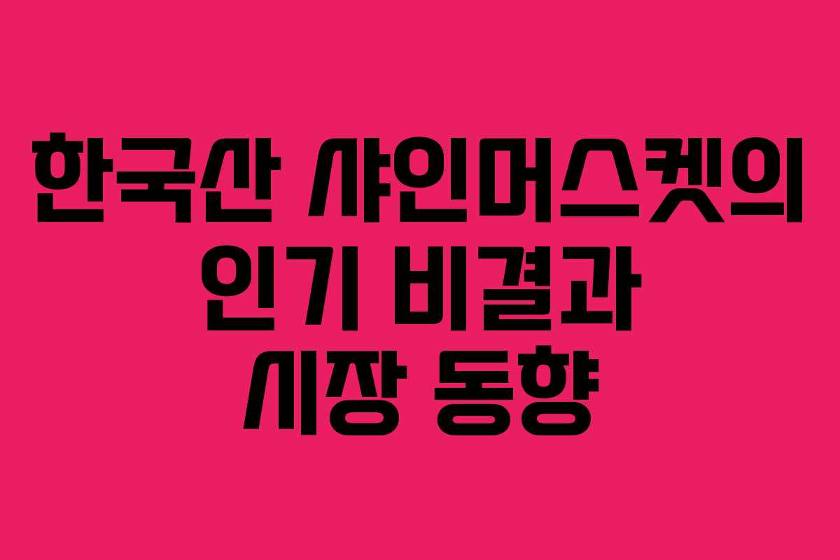 한국산 샤인머스켓의 인기 비결과 시장 동향