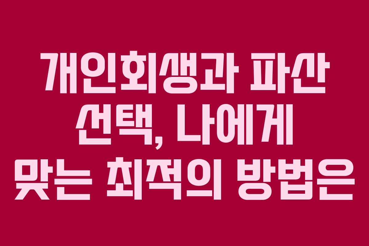 개인회생과 파산 선택, 나에게 맞는 최적의 방법은