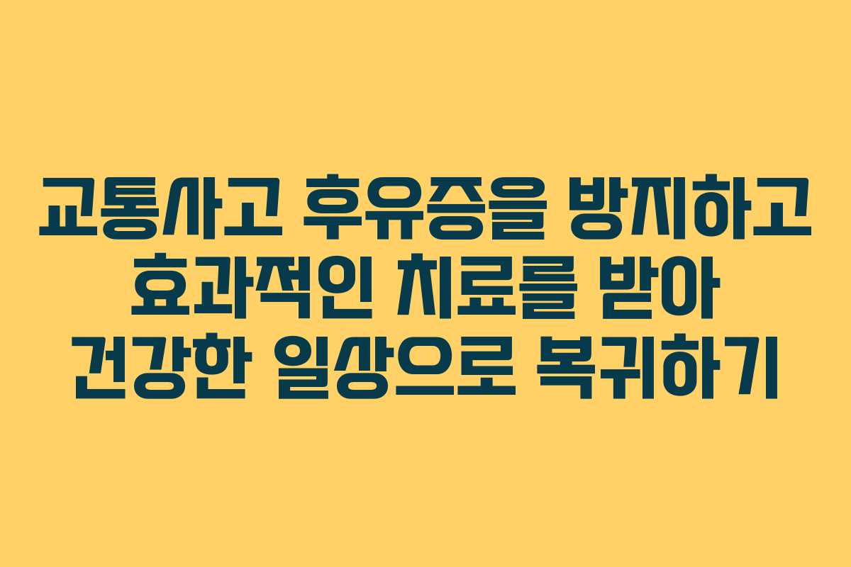 교통사고 후유증을 방지하고 효과적인 치료를 받아 건강한 일상으로 복귀하기