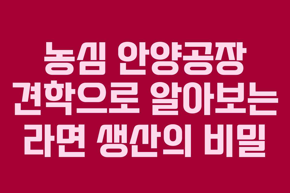 농심 안양공장 견학으로 알아보는 라면 생산의 비밀