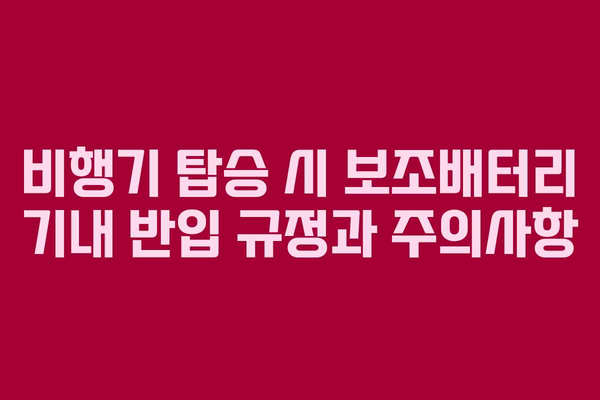 비행기 탑승 시 보조배터리 기내 반입 규정과 주의사항