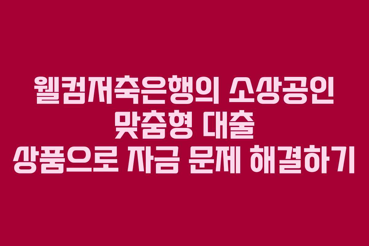 웰컴저축은행의 소상공인 맞춤형 대출 상품으로 자금 문제 해결하기
