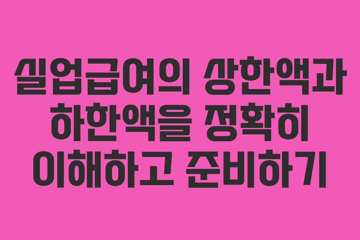 실업급여의 상한액과 하한액을 정확히 이해하고 준비하기