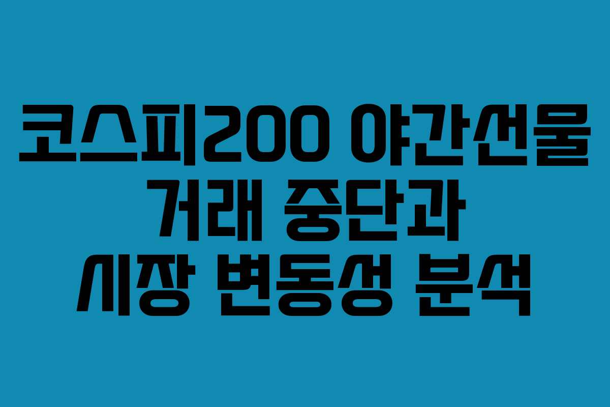 코스피200 야간선물 거래 중단과 시장 변동성 분석