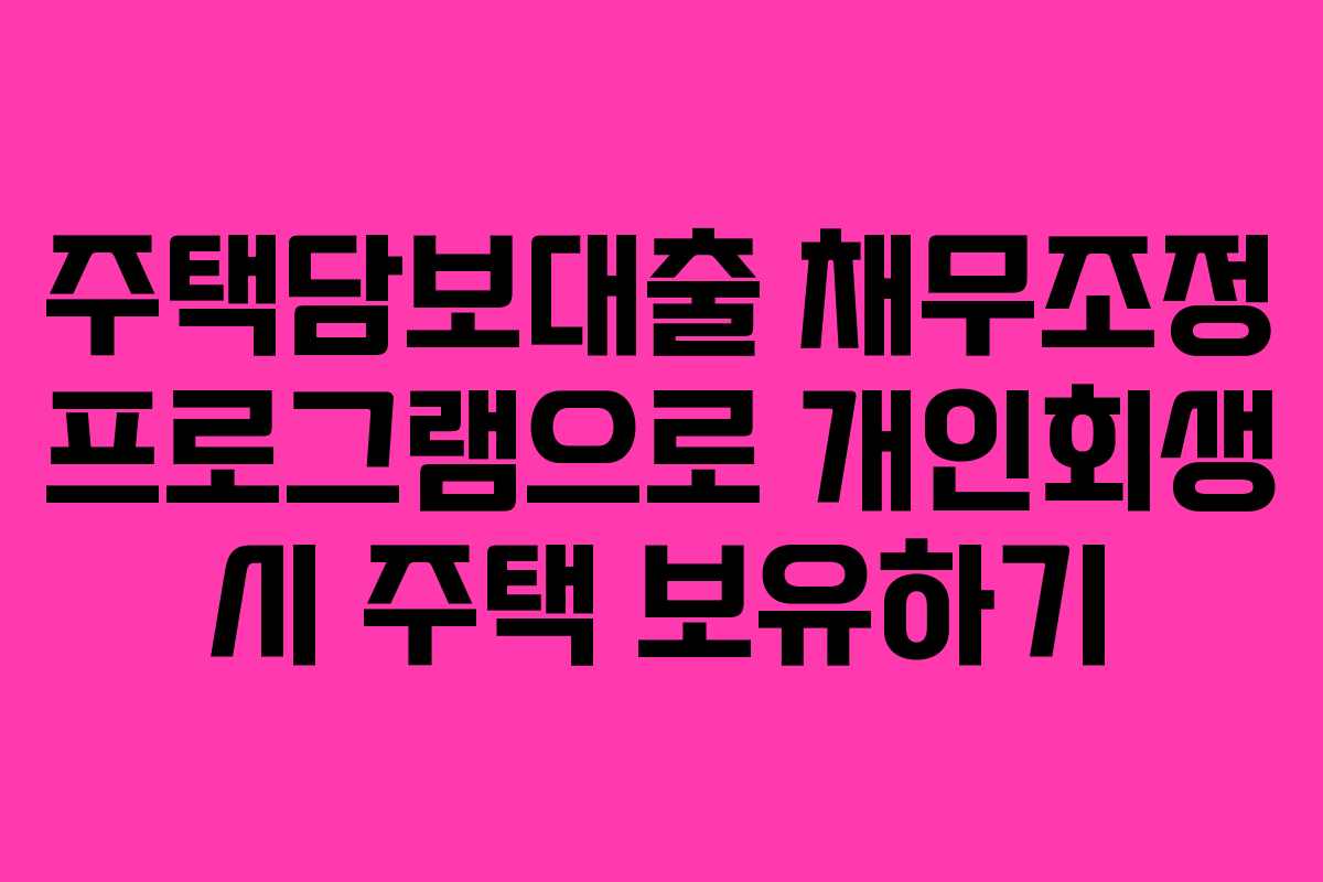 주택담보대출 채무조정 프로그램으로 개인회생 시 주택 보유하기