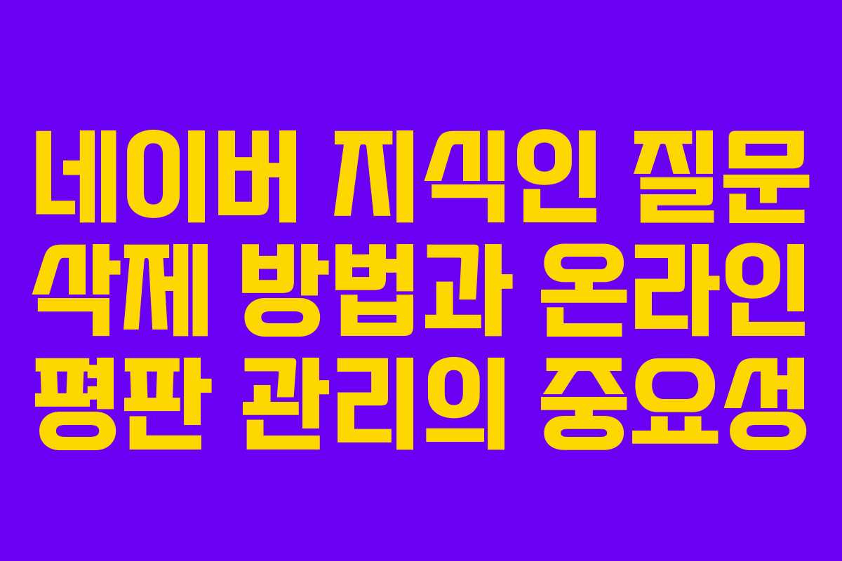 네이버 지식인 질문 삭제 방법과 온라인 평판 관리의 중요성