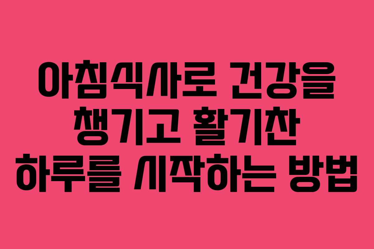 아침식사로 건강을 챙기고 활기찬 하루를 시작하는 방법