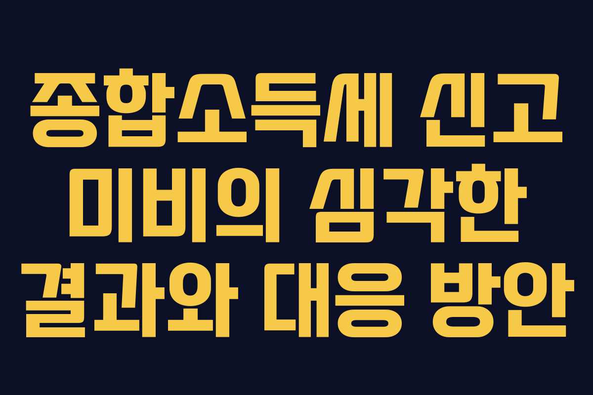 종합소득세 신고 미비의 심각한 결과와 대응 방안