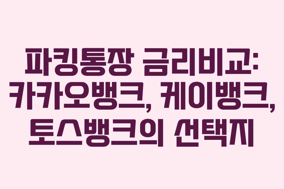 파킹통장 금리비교: 카카오뱅크, 케이뱅크, 토스뱅크의 선택지