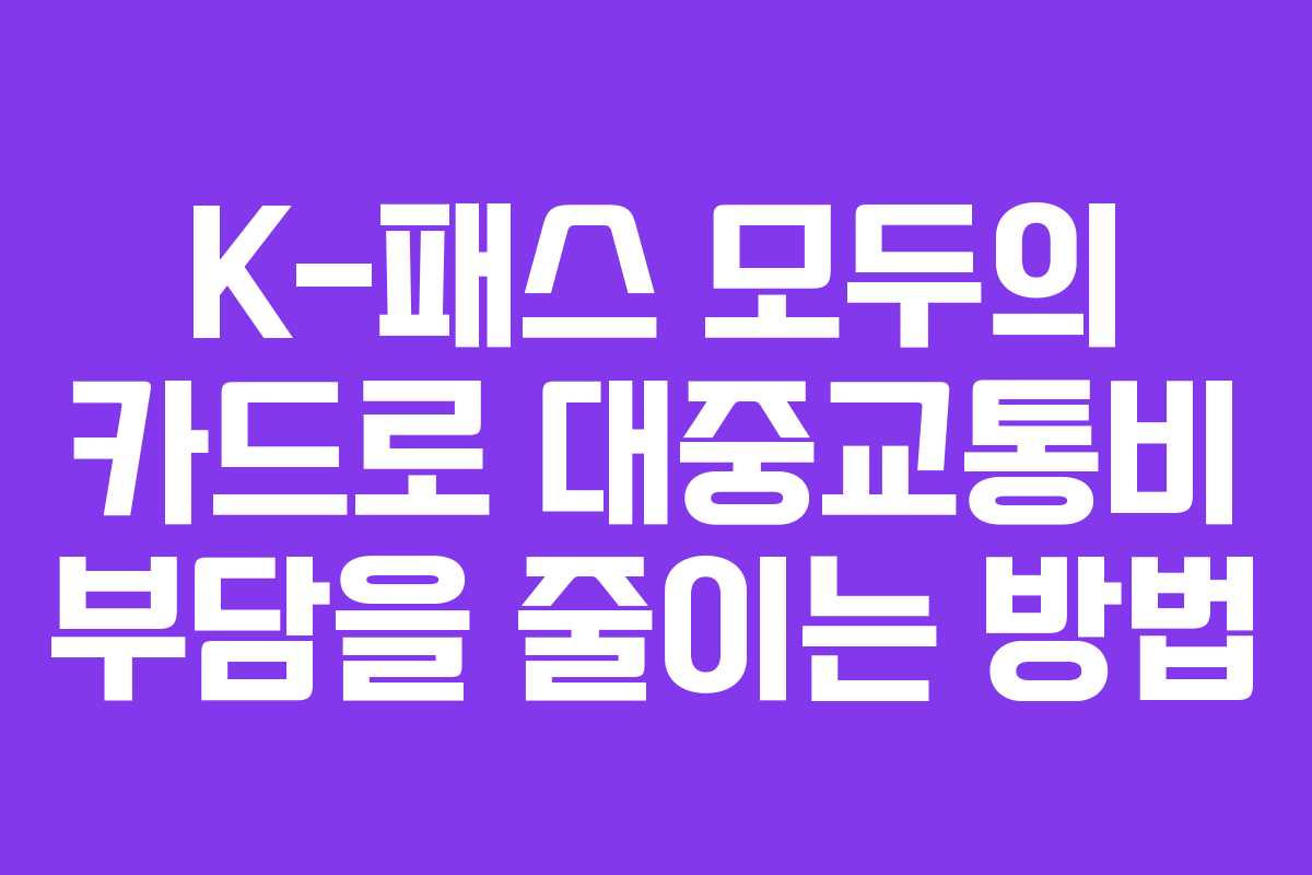 K-패스 모두의 카드로 대중교통비 부담을 줄이는 방법