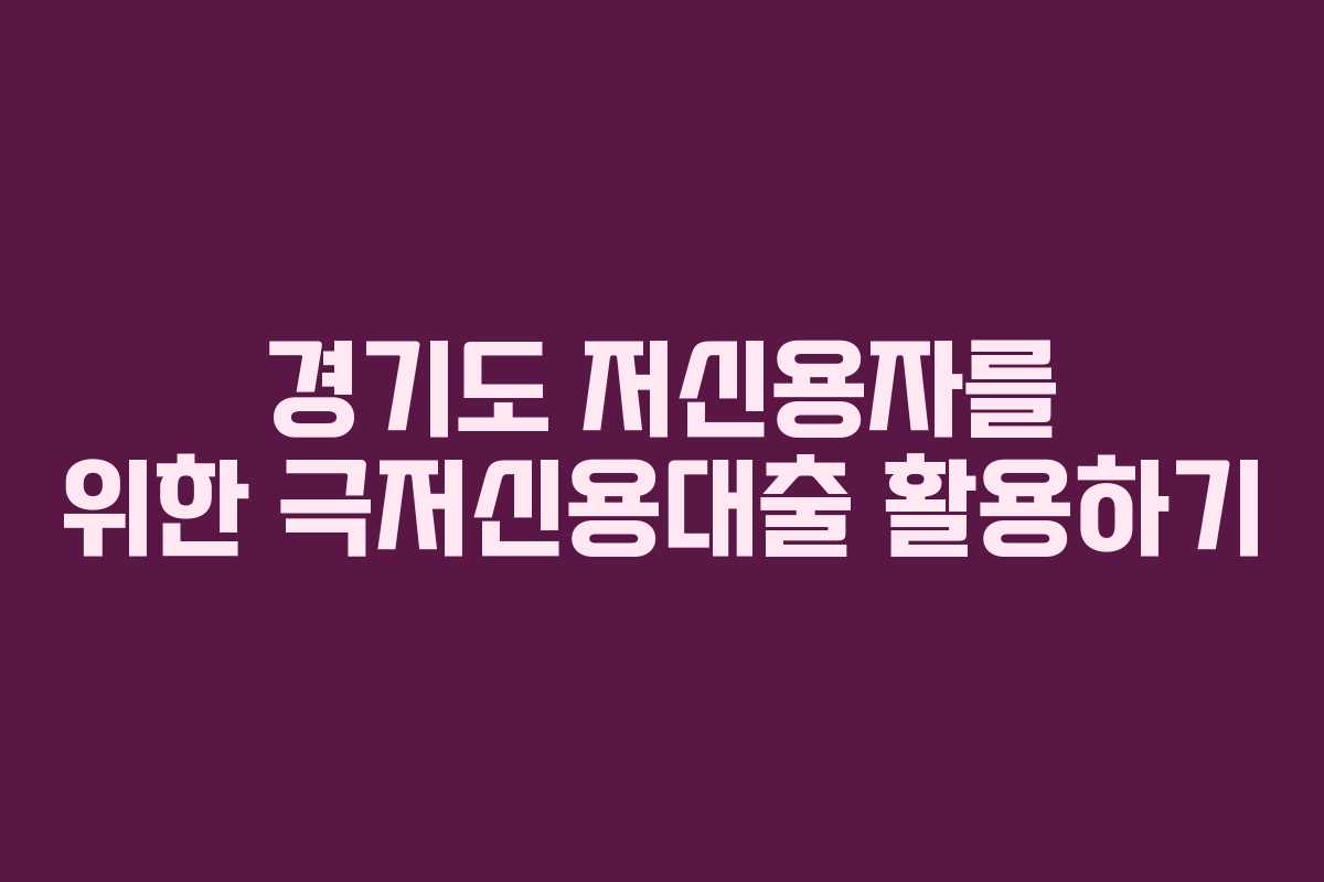 경기도 저신용자를 위한 극저신용대출 활용하기