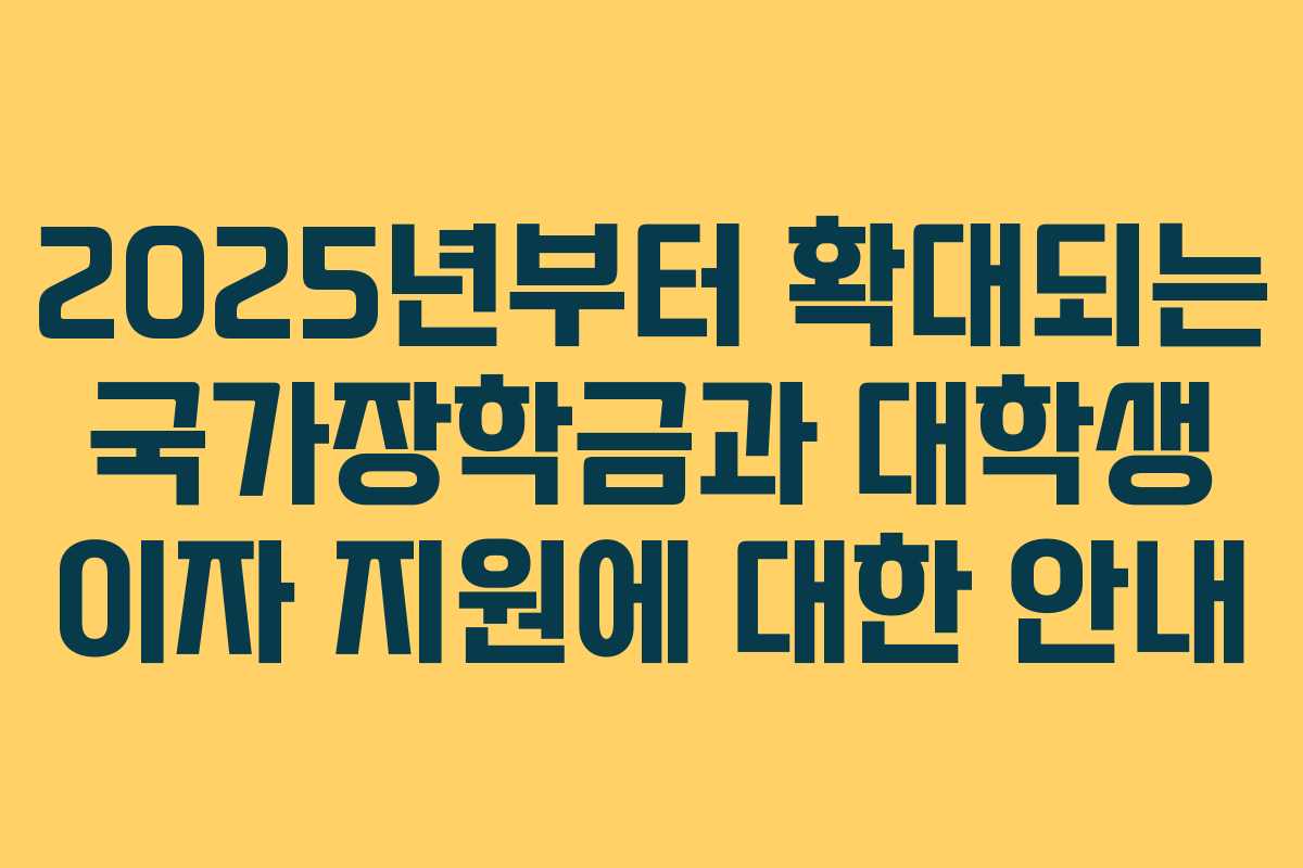 2025년부터 확대되는 국가장학금과 대학생 이자 지원에 대한 안내