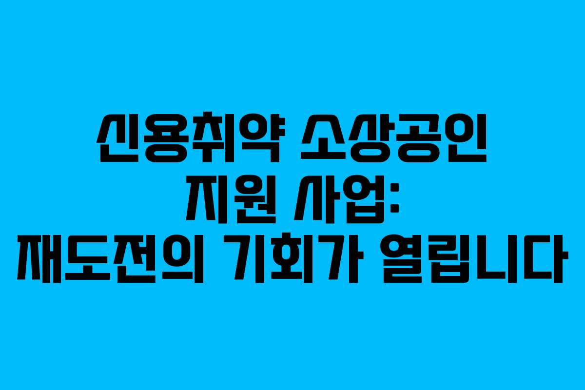 신용취약 소상공인 지원 사업: 재도전의 기회가 열립니다
