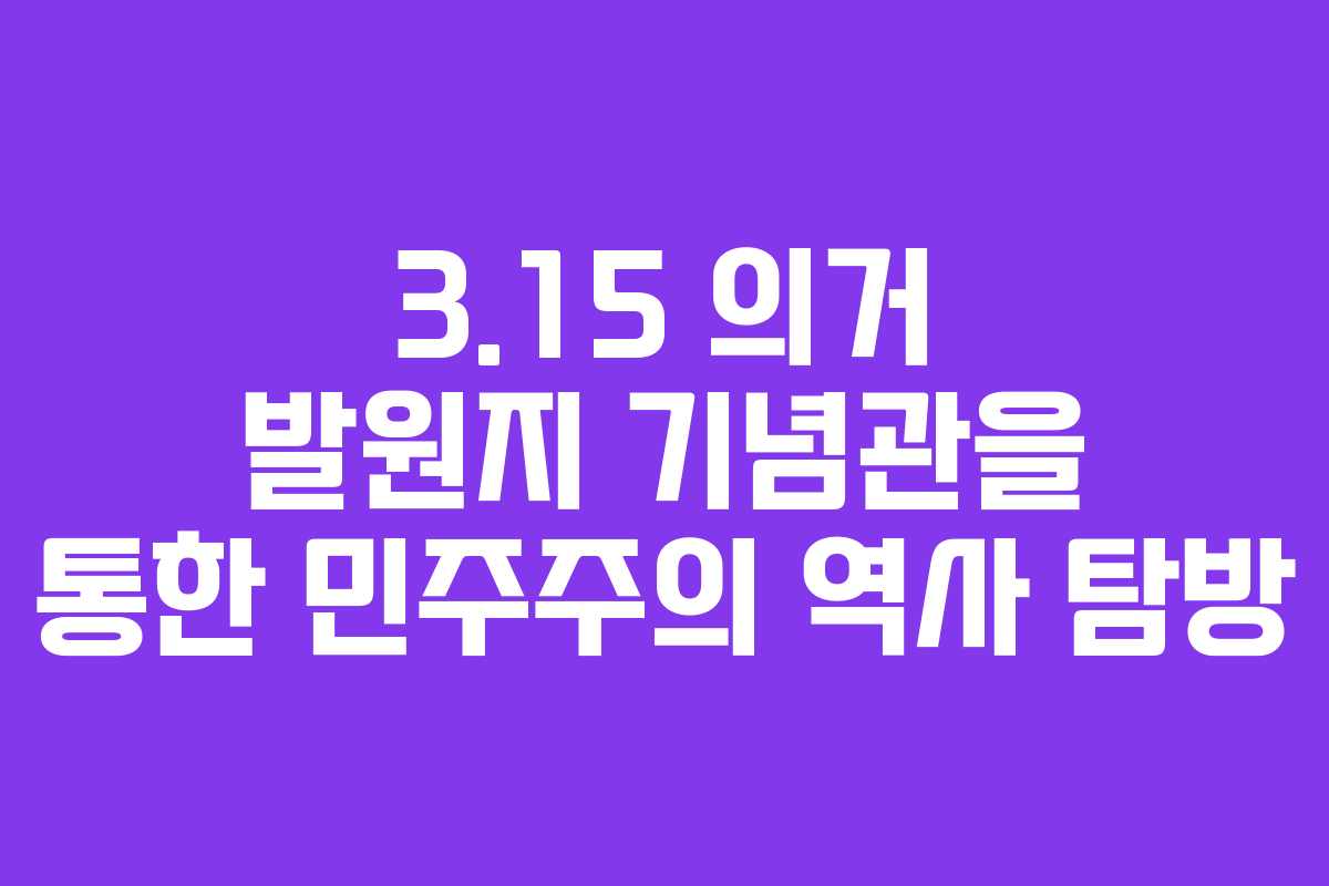 3.15 의거 발원지 기념관을 통한 민주주의 역사 탐방