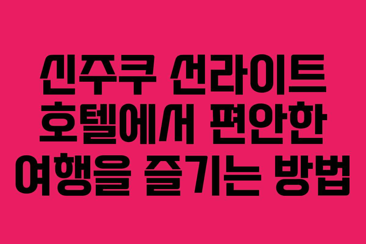 신주쿠 선라이트 호텔에서 편안한 여행을 즐기는 방법